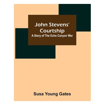 "John Stevens' Courtship: A Story of the Echo Canyon War" - "" ("Susa Young Gates")