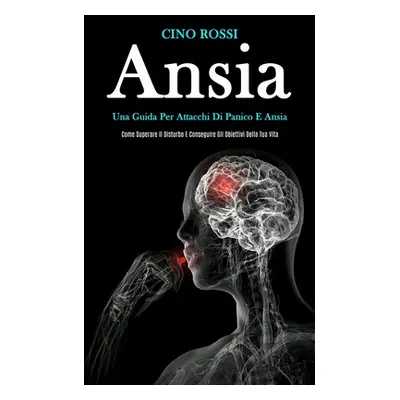 "Ansia: Una guida per attacchi di panico e ansia (Come superare il disturbo e conseguire gli obi