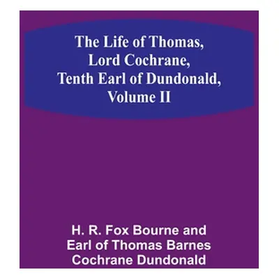 "The Life of Thomas, Lord Cochrane, Tenth Earl of Dundonald, Volume II" - "" ("R Fox Bourne and 