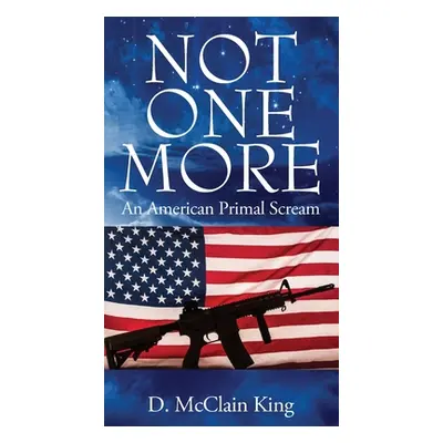 "Not One More: An American Primal Scream" - "" ("King D. McClain")