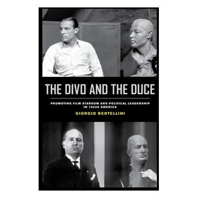 "The Divo and the Duce: Promoting Film Stardom and Political Leadership in 1920s America Volume 