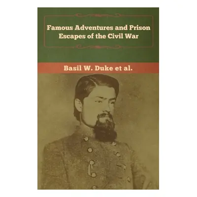 "Famous Adventures and Prison Escapes of the Civil War" - "" ("Duke Basil W.")