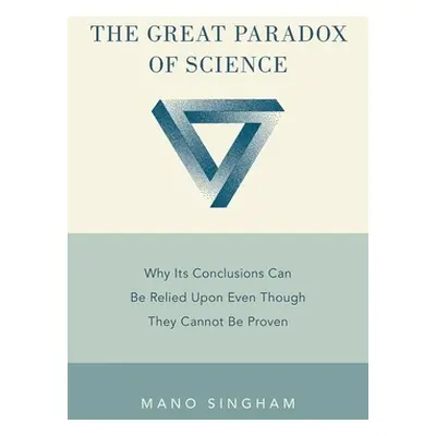 "Great Paradox of Science: Why Its Conclusions Can Be Relied Upon Even Though They Cannot Be Pro