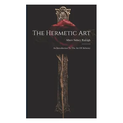 "The Hermetic Art: An Introduction To The Art Of Alchemy" - "" ("Raleigh Albert Sidney")