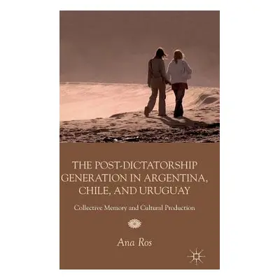 "The Post-Dictatorship Generation in Argentina, Chile, and Uruguay: Collective Memory and Cultur