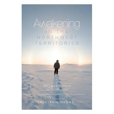 "Awakening in the Northwest Territories: One man's search for fulfilment" - "" ("Henry Alastair"