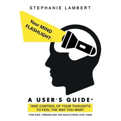 "Your Mind Flashlight: a User's Guide: Take Control of Your Thoughts to Feel the Way You Want" -