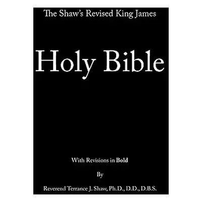 "The Shaw's Revised King James Holy Bible" - "" ("Shaw Ph. D. D. D. D. B. S. Terrance")