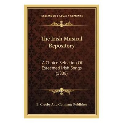 "The Irish Musical Repository: A Choice Selection Of Esteemed Irish Songs (1808)" - "" ("B. Cros