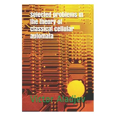 "Selected Problems in the Theory of Classical Cellular Automata" - "" ("Shishakov Michael Leonid