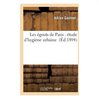 "Les gouts de Paris: tude d'Hygine Urbaine" - "" ("Gastinel")