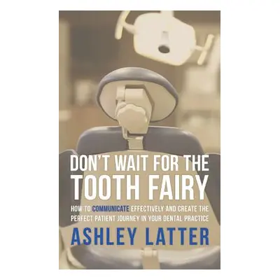 "Don't Wait for the Tooth Fairy: How to Communicate Effectively and Create the Perfect Patient J