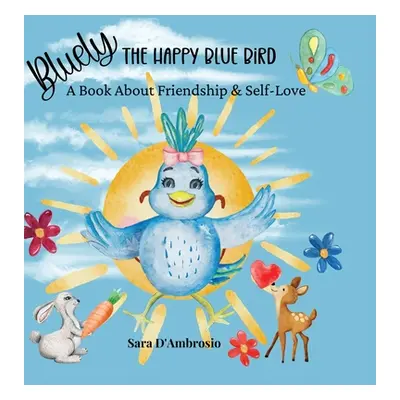 "Bluely The Happy Blue Bird: A Book About Friendship & Self-Love" - "" ("D'Ambrosio Sara")