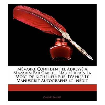 "Mmoire Confidentiel Adress Mazarin Par Gabriel Naud Aprs La Mort De Richelieu: Pub. D'Aprs Le 