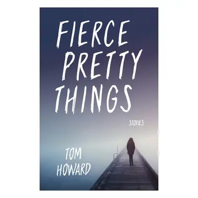 "Fierce Pretty Things: Stories" - "" ("Howard Tom")