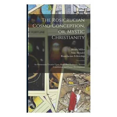 "The Rosicrucian Cosmo-conception, or, Mystic Christianity: An Elementary Treatise Upon Man's Pa