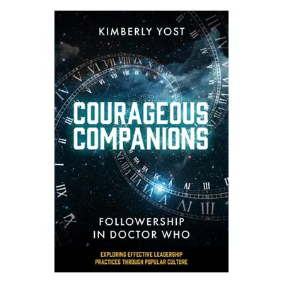 "Courageous Companions: Followership in Doctor Who" - "" ("Yost Kimberly")