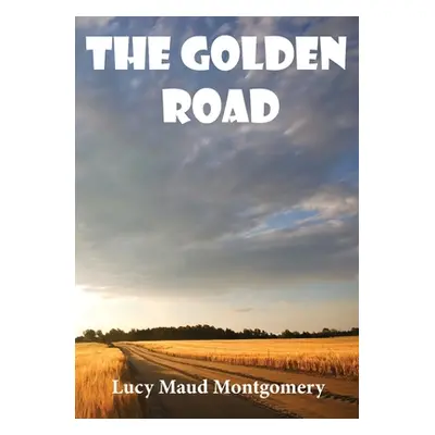 "The Golden Road: a 1913 novel by Canadian author L. M. Montgomery. As a child, Montgomery learn