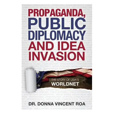 "Propaganda, Public Diplomacy & Idea Invasion: The Story of USIA's Worldnet" - "" ("Roa Donna Vi