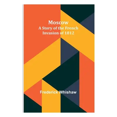 "Moscow: A Story of the French Invasion of 1812" - "" ("Whishaw Frederick")