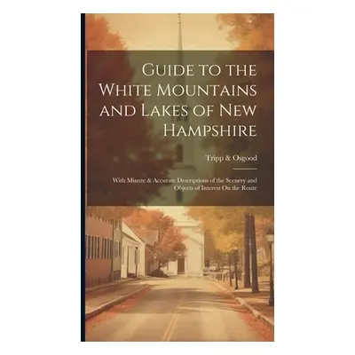 "Guide to the White Mountains and Lakes of New Hampshire: With Minute & Accurate Descriptions of