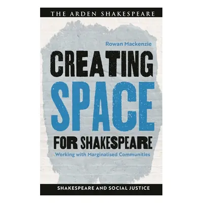 "Creating Space for Shakespeare: Working with Marginalized Communities" - "" ("MacKenzie Rowan")