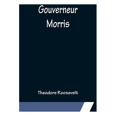 "Gouverneur Morris" - "" ("Roosevelt Theodore")