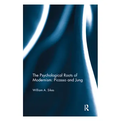 "The Psychological Roots of Modernism: Picasso and Jung" - "" ("Sikes William A.")