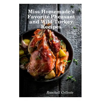 "Miss Homemade's Favorite Pheasant and Wild Turkey Recipes" - "" ("Celleste Raschell")