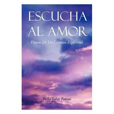 "Escucha Al Amor: Diario de Un Camino Espiritual" - "" ("Patoni Perla Salas")