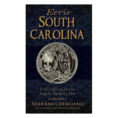 "Eerie South Carolina: True Chilling Stories from the Palmetto Past" - "" ("Carmichael Sherman")