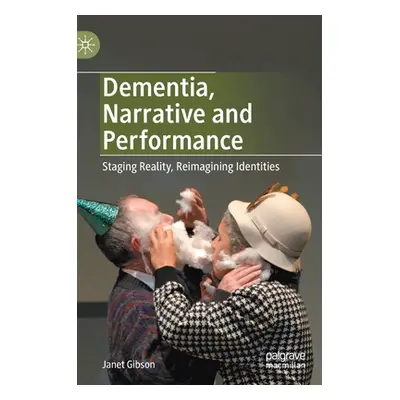 "Dementia, Narrative and Performance: Staging Reality, Reimagining Identities" - "" ("Gibson Jan