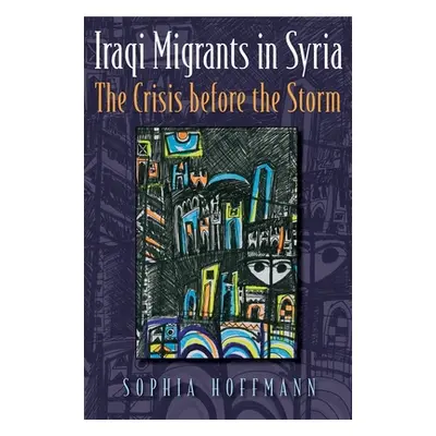 "Iraqi Migrants in Syria: The Crisis Before the Storm" - "" ("Hoffmann Sophia")