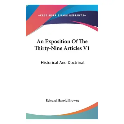 "An Exposition Of The Thirty-Nine Articles V1: Historical And Doctrinal" - "" ("Browne Edward Ha