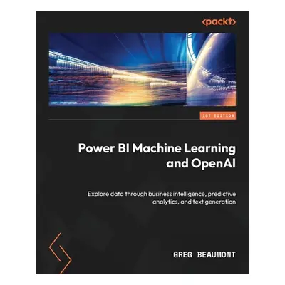 "Power BI Machine Learning and OpenAI: Explore data through business intelligence, predictive an