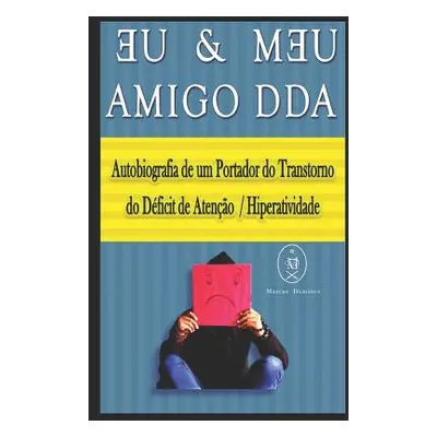 "Eu & Meu Amigo DDA. Autobiografia de um Portador do Transtorno do Dficit de Ateno / Hiperativid