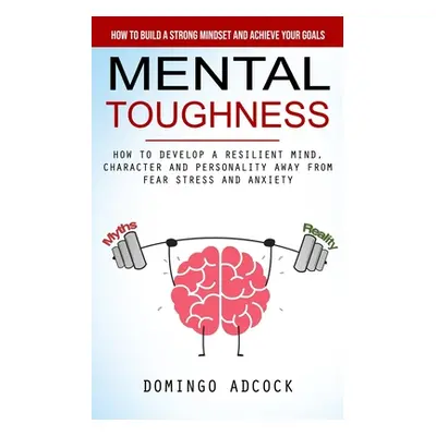 "Mental Toughness: How to Build a Strong Mindset and Achieve Your Goals