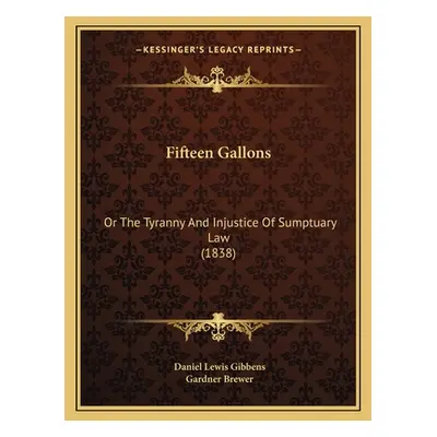 "Fifteen Gallons: Or The Tyranny And Injustice Of Sumptuary Law (1838)" - "" ("Gibbens Daniel Le