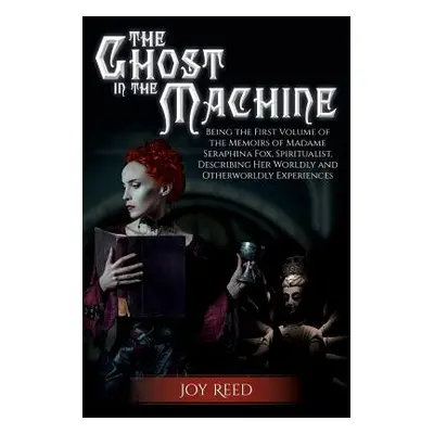 "The Ghost in the Machine: Being the First Volume of the Memoirs of Madame Seraphina Fox, Spirit