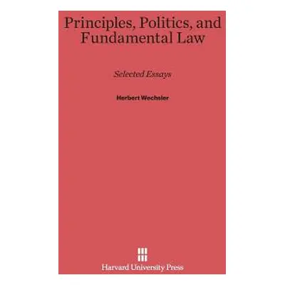 "Principles, Politics, and Fundamental Law: Selected Essays" - "" ("Wechsler Herbert")