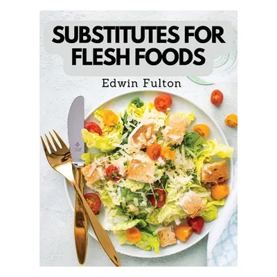 "Substitutes for Flesh Foods: Vegetarian Cookbook" - "" ("Edwin Fulton")