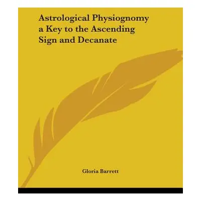 "Astrological Physiognomy a Key to the Ascending Sign and Decanate" - "" ("Barrett Gloria")