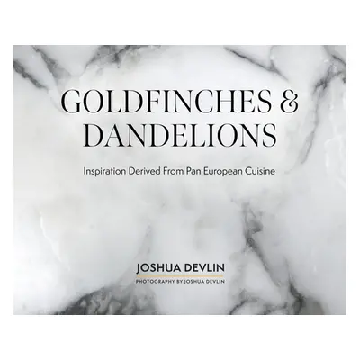 "Goldfinches & Dandelions: Inspiration Derived from Pan European Cuisine" - "" ("Devlin Joshua")