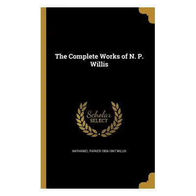 "The Complete Works of N. P. Willis" - "" ("Willis Nathaniel Parker 1806-1867")