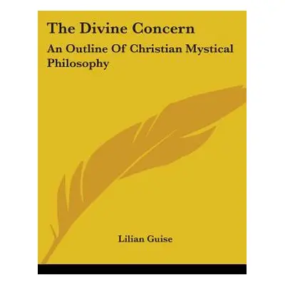 "The Divine Concern: An Outline Of Christian Mystical Philosophy" - "" ("Guise Lilian")