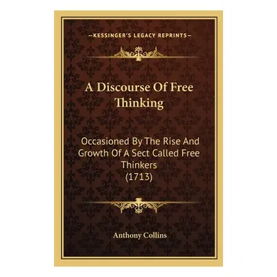 "A Discourse Of Free Thinking: Occasioned By The Rise And Growth Of A Sect Called Free Thinkers 