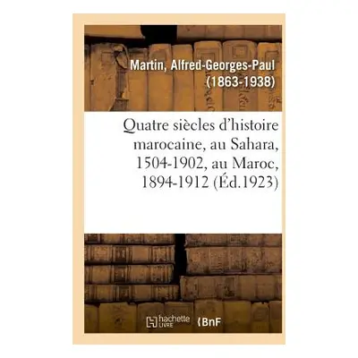 "Quatre Sicles d'Histoire Marocaine, Au Sahara, 1504-1902, Au Maroc, 1894-1912: Lgislation Du Tr