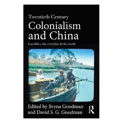 "Twentieth Century Colonialism and China: Localities, the everyday, and the world" - "" ("Goodma