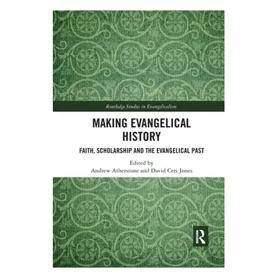 "Making Evangelical History: Faith, Scholarship and the Evangelical Past" - "" ("Atherstone Andr