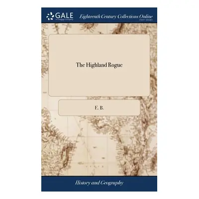 "The Highland Rogue: Or, the Memorable Actions of the Celebrated Robert Mac-Gregor, Commonly Cal